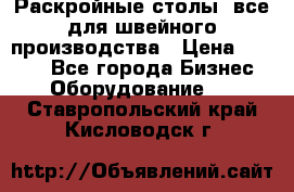 Раскройные столы, все для швейного производства › Цена ­ 4 900 - Все города Бизнес » Оборудование   . Ставропольский край,Кисловодск г.